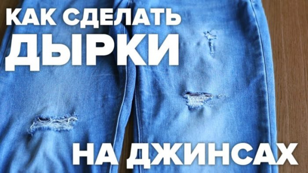 Как сделать дырки на джинсах: своими руками